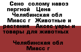 Сено, солому навоз пергной › Цена ­ 2 000 - Челябинская обл., Миасс г. Животные и растения » Аксесcуары и товары для животных   . Челябинская обл.,Миасс г.